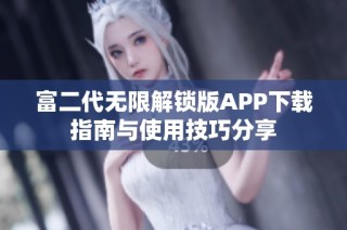 富二代无限解锁版APP下载指南与使用技巧分享