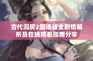 古代洞房2国语版全剧情解析及在线观看指南分享