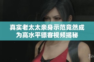 真实老太太亲身示范竟然成为高水平镖客视频揭秘