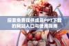 探索免费提供成品PPT下载的网站入口与使用指南