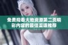 免费观看大地资源第二页精彩内容的最佳渠道推荐