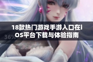 18款热门游戏手游入口在iOS平台下载与体验指南