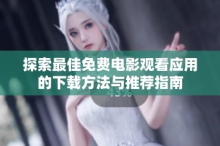 探索最佳免费电影观看应用的下载方法与推荐指南