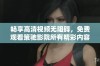畅享高清视频无阻碍，免费观看策驰影院所有精彩内容