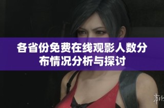 各省份免费在线观影人数分布情况分析与探讨