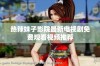 热辣妹子影院最新电视剧免费观看视频推荐
