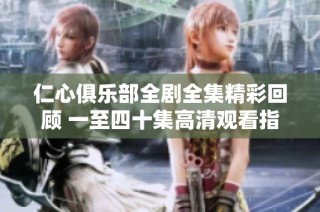 仁心俱乐部全剧全集精彩回顾 一至四十集高清观看指南