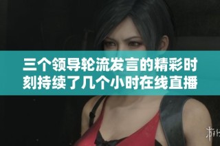 三个领导轮流发言的精彩时刻持续了几个小时在线直播中