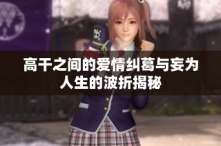 高干之间的爱情纠葛与妄为人生的波折揭秘