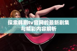 探索韩剧tv官网的最新剧集与精彩内容解析