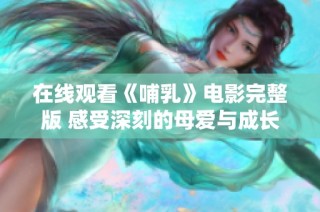 在线观看《哺乳》电影完整版 感受深刻的母爱与成长故事