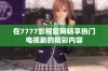 在7777影视官网畅享热门电视剧的精彩内容