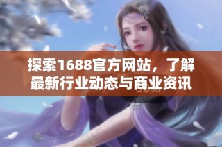 探索1688官方网站，了解最新行业动态与商业资讯