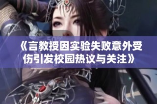 《言教授因实验失败意外受伤引发校园热议与关注》