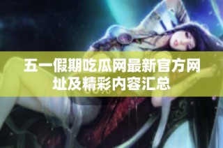五一假期吃瓜网最新官方网址及精彩内容汇总