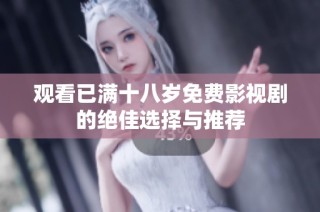 观看已满十八岁免费影视剧的绝佳选择与推荐