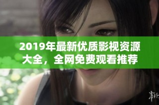 2019年最新优质影视资源大全，全网免费观看推荐