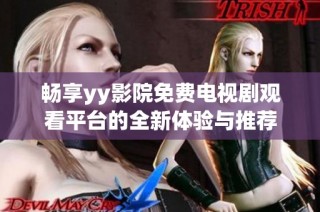 畅享yy影院免费电视剧观看平台的全新体验与推荐