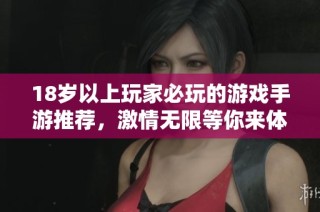 18岁以上玩家必玩的游戏手游推荐，激情无限等你来体验