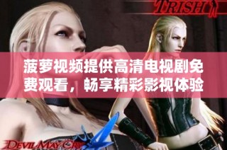 菠萝视频提供高清电视剧免费观看，畅享精彩影视体验