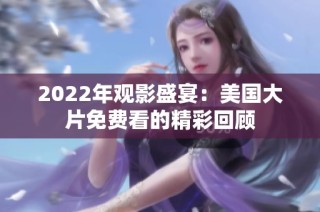 2022年观影盛宴：美国大片免费看的精彩回顾