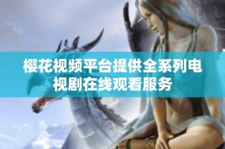 樱花视频平台提供全系列电视剧在线观看服务