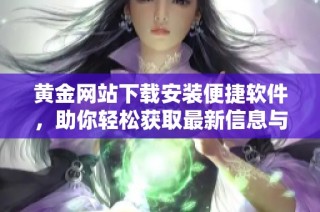 黄金网站下载安装便捷软件，助你轻松获取最新信息与服务