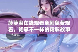 菠萝蜜在线观看全剧免费观看，畅享不一样的精彩故事