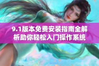 9.1版本免费安装指南全解析助你轻松入门操作系统