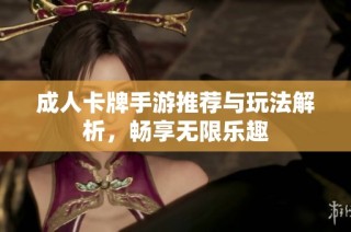 成人卡牌手游推荐与玩法解析，畅享无限乐趣