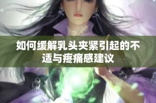 如何缓解乳头夹紧引起的不适与疼痛感建议
