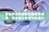 鲁鲁射击影视剧全集免费观看，尽享精彩剧情与刺激对战