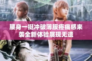 腰身一挺冲破薄膜疼痛感来袭全新体验展现无遗