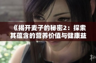 《揭开麦子的秘密2：探索其蕴含的营养价值与健康益处》
