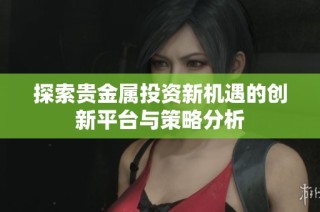 探索贵金属投资新机遇的创新平台与策略分析
