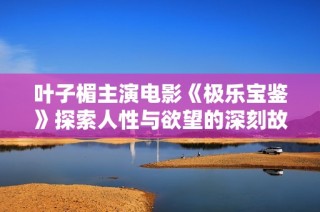 叶子楣主演电影《极乐宝鉴》探索人性与欲望的深刻故事