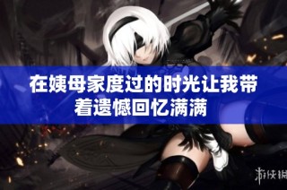 在姨母家度过的时光让我带着遗憾回忆满满 