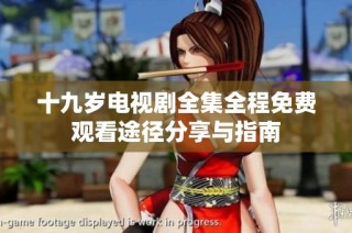 十九岁电视剧全集全程免费观看途径分享与指南