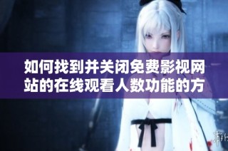如何找到并关闭免费影视网站的在线观看人数功能的方法