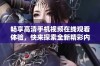 畅享高清手机视频在线观看体验，快来探索全新精彩内容！