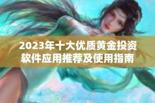 2023年十大优质黄金投资软件应用推荐及使用指南