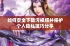 如何安全下载污视频并保护个人隐私技巧分享