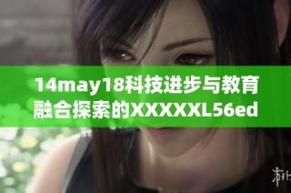 14may18科技进步与教育融合探索的XXXXXL56edu手机发展趋势