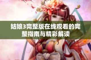 姑娘3完整版在线观看的完整指南与精彩解读