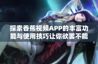 探索香蕉视频APP的丰富功能与使用技巧让你欲罢不能