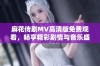 麻花传剧MV高清版免费观看，畅享精彩剧情与音乐盛宴