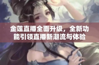 金莲直播全面升级，全新功能引领直播新潮流与体验