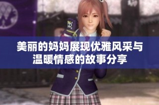 美丽的妈妈展现优雅风采与温暖情感的故事分享