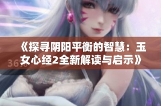 《探寻阴阳平衡的智慧：玉女心经2全新解读与启示》