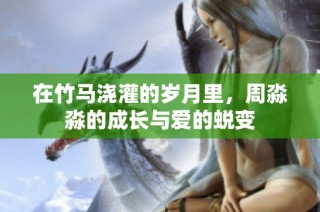在竹马浇灌的岁月里，周淼淼的成长与爱的蜕变